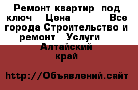 Ремонт квартир “под ключ“ › Цена ­ 1 500 - Все города Строительство и ремонт » Услуги   . Алтайский край